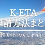 韓国旅行にK-ETAはいつまで必要？日本語での入力方法･申請にかかった時間･印刷の必要性について解説