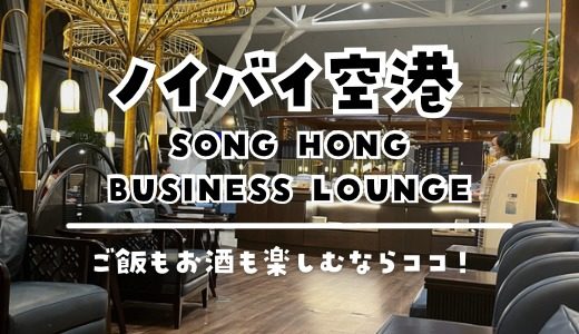【ベトナム】ハノイ･ノイバイ空港 プライオリティパス利用記！第2ターミナル SONG HONG BUSINESS LOUNGE