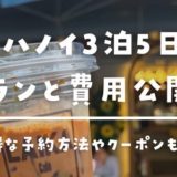 ベトナム・ハノイ旅行3泊5日のプラン＆かかった費用を全公開ブログ【2023年3月】